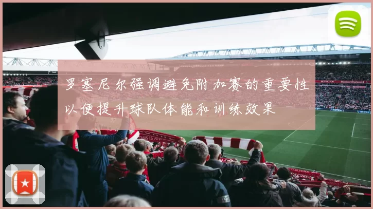 罗塞尼尔强调避免附加赛的重要性以便提升球队体能和训练效果