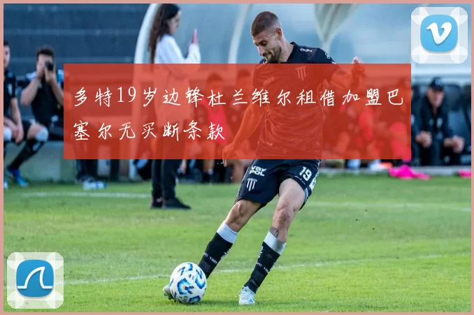 多特19岁边锋杜兰维尔租借加盟巴塞尔无买断条款